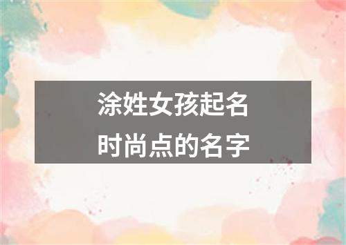 涂姓女孩起名时尚点的名字