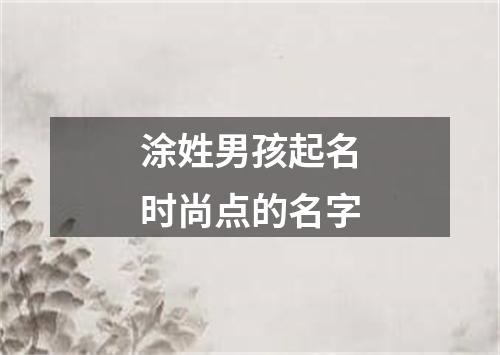 涂姓男孩起名时尚点的名字