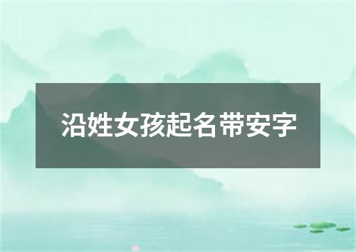 沿姓女孩起名带安字