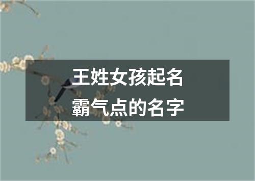 王姓女孩起名霸气点的名字