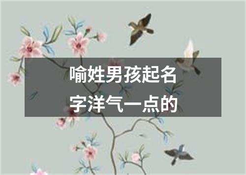 喻姓男孩起名字洋气一点的