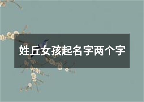 姓丘女孩起名字两个字