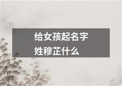 给女孩起名字姓穆芷什么