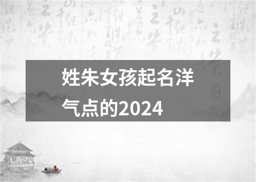 姓朱女孩起名洋气点的2024