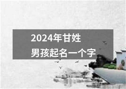 2024年甘姓男孩起名一个字