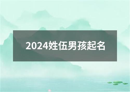 2024姓伍男孩起名