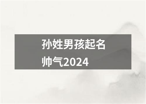 孙姓男孩起名帅气2024