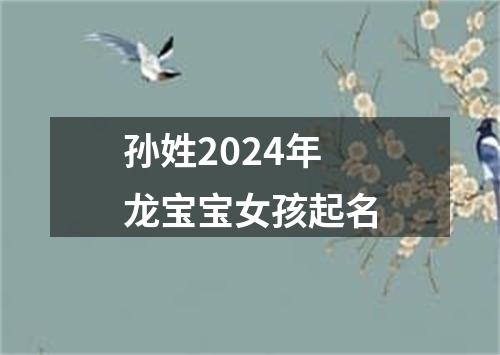 孙姓2024年龙宝宝女孩起名