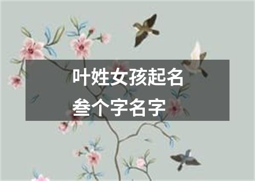 叶姓女孩起名叁个字名字