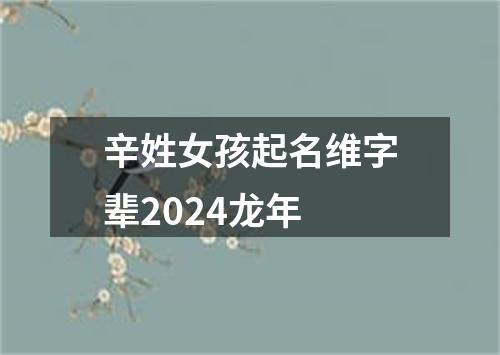 辛姓女孩起名维字辈2024龙年