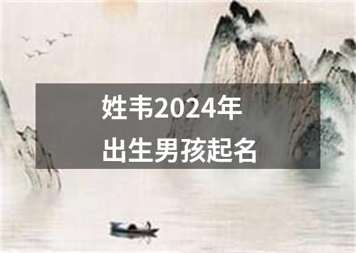 姓韦2024年出生男孩起名