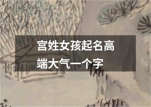 宫姓女孩起名高端大气一个字