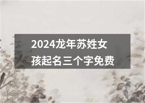 2024龙年苏姓女孩起名三个字免费