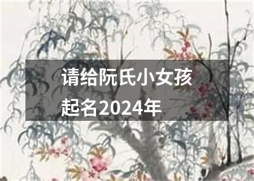 请给阮氏小女孩起名2024年