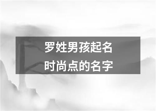 罗姓男孩起名时尚点的名字