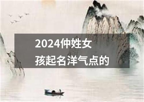 2024仲姓女孩起名洋气点的