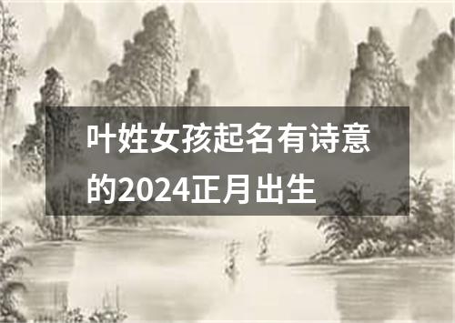 叶姓女孩起名有诗意的2024正月出生