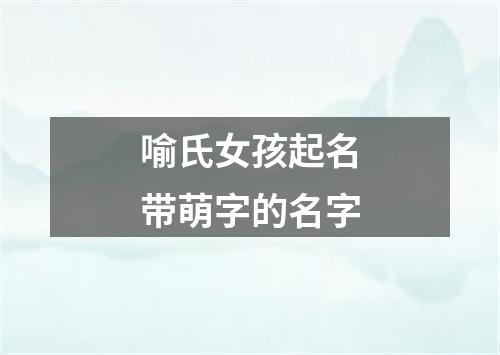 喻氏女孩起名带萌字的名字