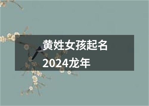 黄姓女孩起名2024龙年