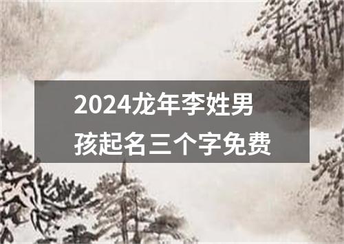 2024龙年李姓男孩起名三个字免费