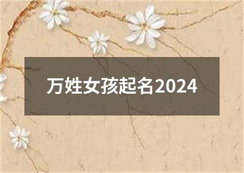 万姓女孩起名2024