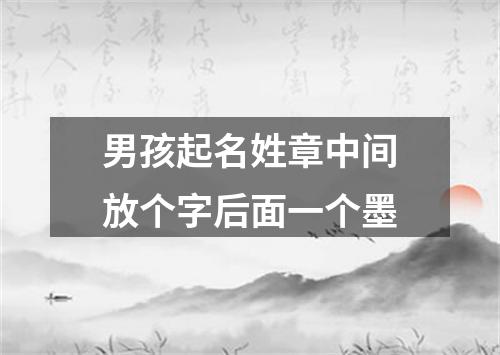 男孩起名姓章中间放个字后面一个墨