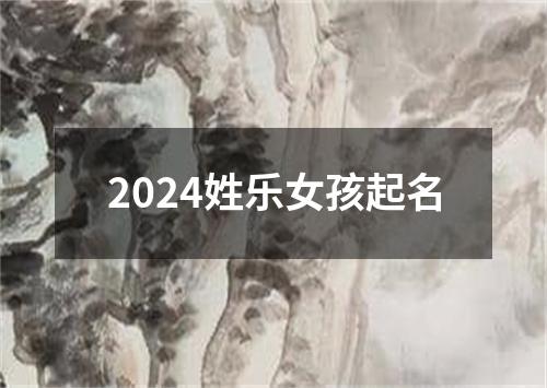 2024姓乐女孩起名