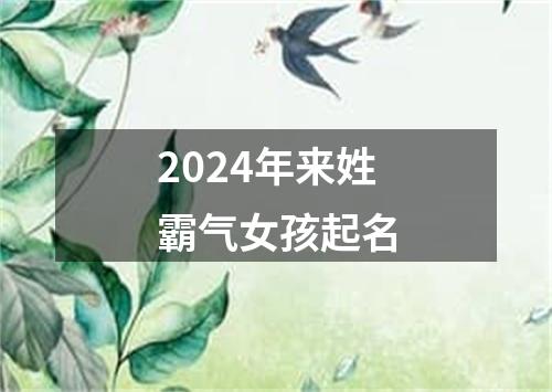 2024年来姓霸气女孩起名