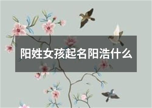 阳姓女孩起名阳浩什么