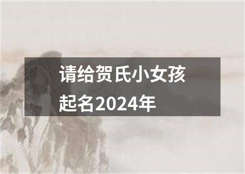 请给贺氏小女孩起名2024年