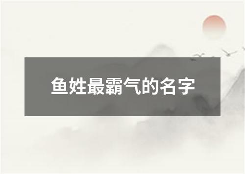 鱼姓最霸气的名字