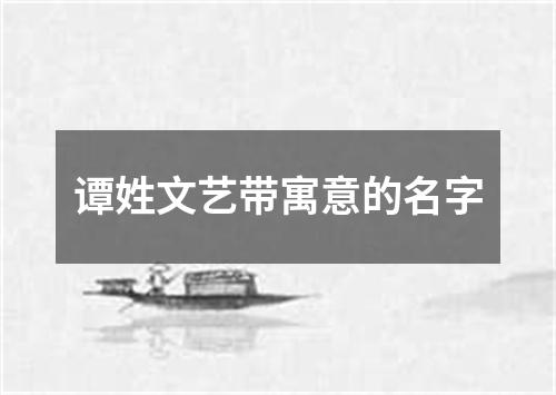 谭姓文艺带寓意的名字