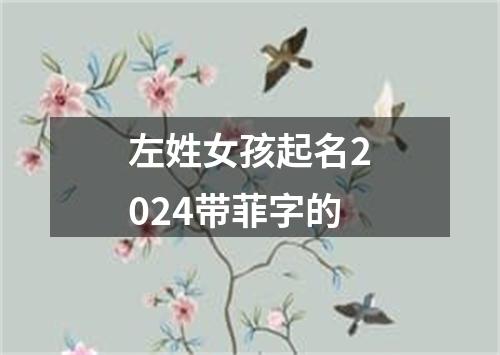 左姓女孩起名2024带菲字的