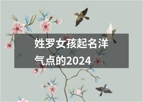 姓罗女孩起名洋气点的2024