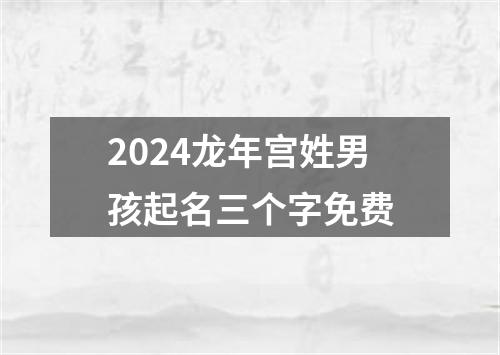 2024龙年宫姓男孩起名三个字免费