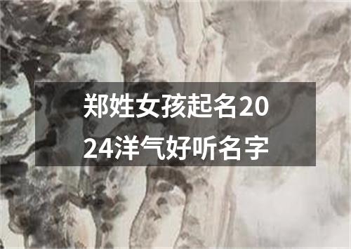 郑姓女孩起名2024洋气好听名字