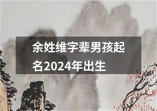 余姓维字辈男孩起名2024年出生