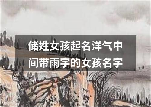 储姓女孩起名洋气中间带雨字的女孩名字