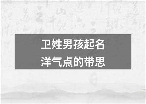 卫姓男孩起名洋气点的带思