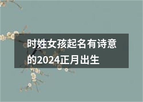 时姓女孩起名有诗意的2024正月出生