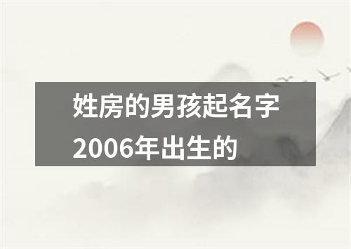 姓房的男孩起名字2006年出生的