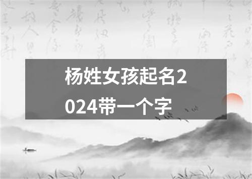 杨姓女孩起名2024带一个字