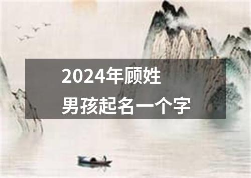 2024年顾姓男孩起名一个字