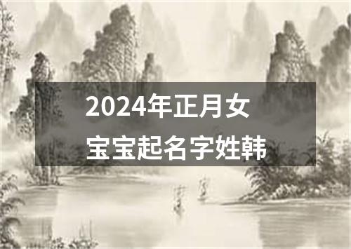 2024年正月女宝宝起名字姓韩