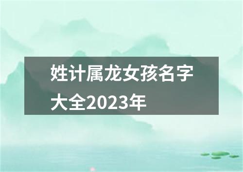 姓计属龙女孩名字大全2023年