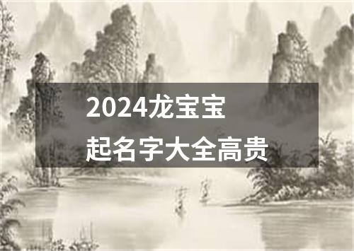 2024龙宝宝起名字大全高贵