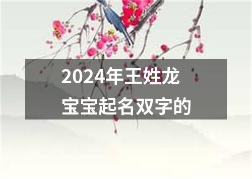 2024年王姓龙宝宝起名双字的