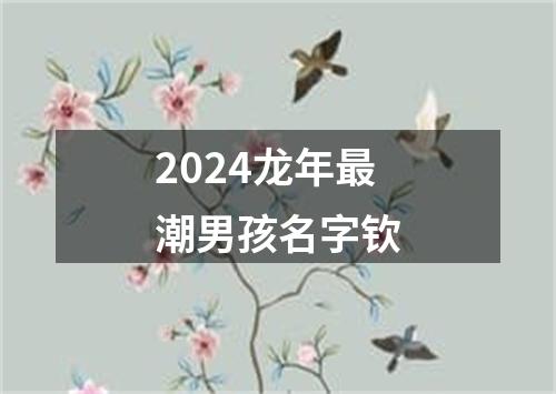 2024龙年最潮男孩名字钦