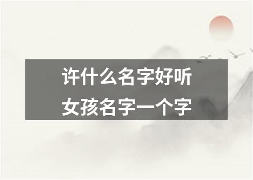 许什么名字好听女孩名字一个字