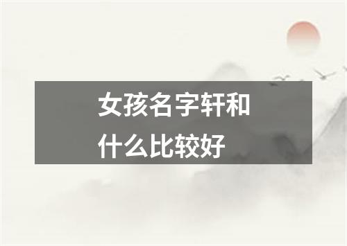 女孩名字轩和什么比较好